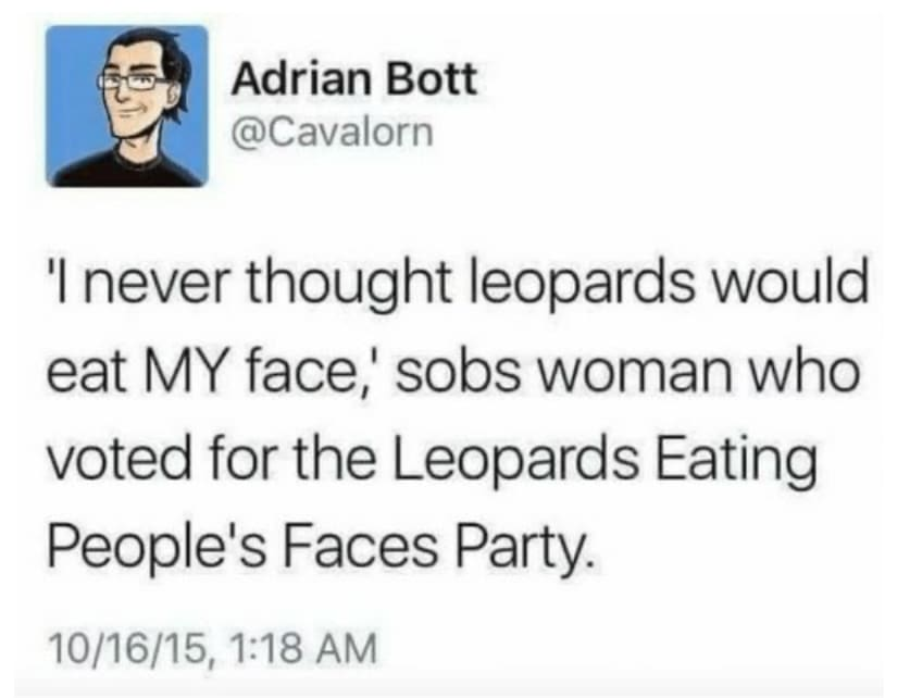 'I never thought leopards would eat MY face,' sobs woman who voted for the Leopards Eating People's Faces Party.